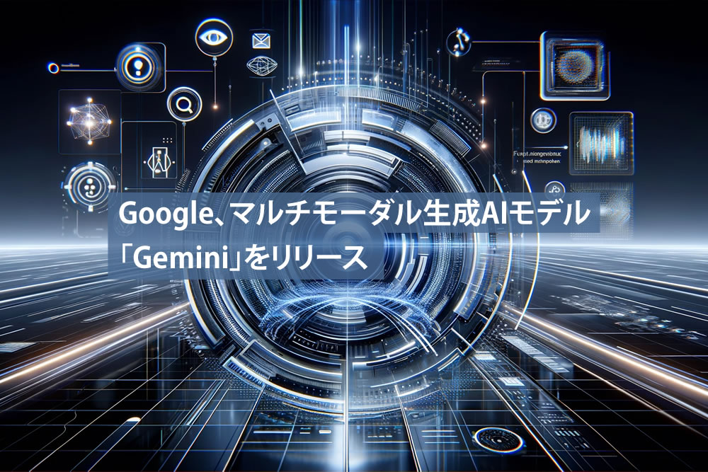 Google、マルチモーダル生成AIモデル「Gemini」をリリース